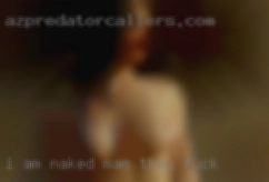 I am single naked man they fuck and unattached.