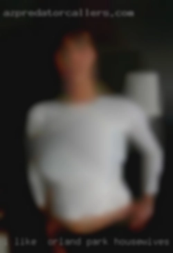 I like  big men and big beautiful Orland Park housewives woman.