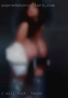 I will always treat you like fuck in Texas a queen.